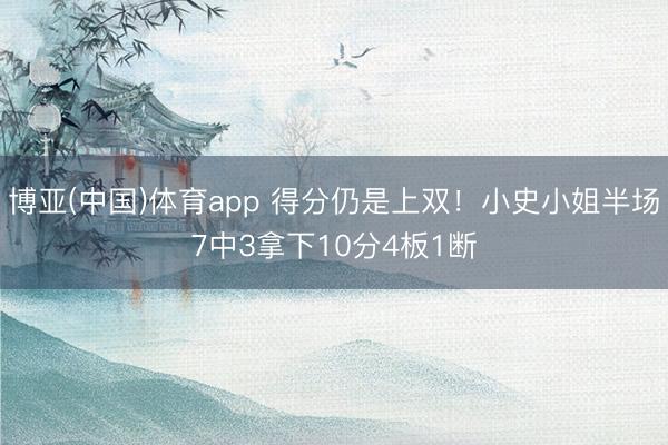 博亚(中国)体育app 得分仍是上双！小史小姐半场7中3拿下10分4板1断