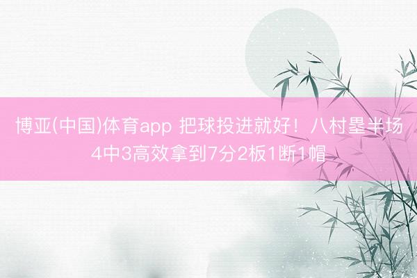 博亚(中国)体育app 把球投进就好！八村塁半场4中3高效拿到7分2板1断1帽