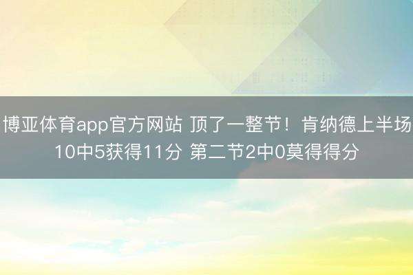 博亚体育app官方网站 顶了一整节！肯纳德上半场10中5获得11分 第二节2中0莫得得分