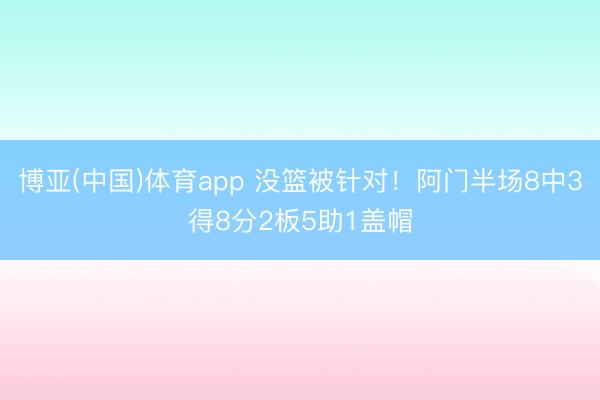 博亚(中国)体育app 没篮被针对！阿门半场8中3得8分2板5助1盖帽