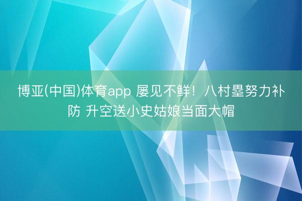 博亚(中国)体育app 屡见不鲜！八村塁努力补防 升空送小史姑娘当面大帽