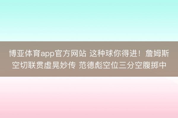 博亚体育app官方网站 这种球你得进！詹姆斯空切联贯虚晃妙传 范德彪空位三分空腹掷中