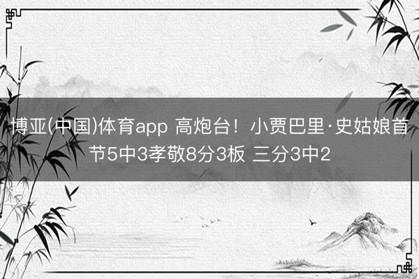 博亚(中国)体育app 高炮台！小贾巴里·史姑娘首节5中3孝敬8分3板 三分3中2