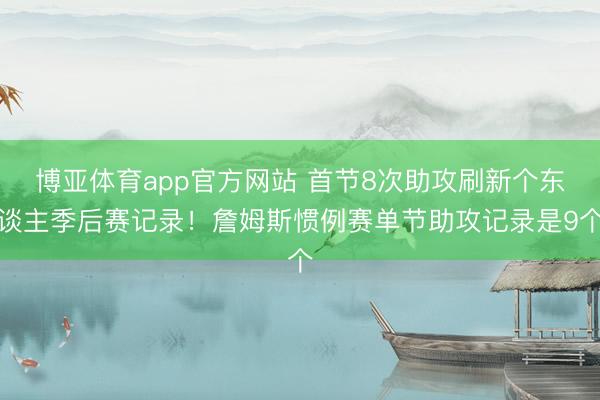 博亚体育app官方网站 首节8次助攻刷新个东谈主季后赛记录!詹姆斯惯例赛单节助攻记录是9个