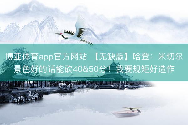 博亚体育app官方网站 【无缺版】哈登：米切尔景色好的话能砍40&50分！我要规矩好造作