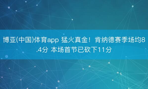 博亚(中国)体育app 猛火真金！肯纳德赛季场均8.4分 本场首节已砍下11分