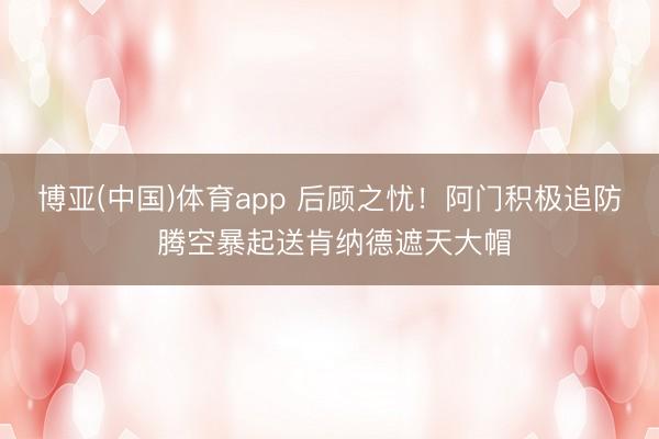 博亚(中国)体育app 后顾之忧！阿门积极追防 腾空暴起送肯纳德遮天大帽