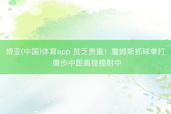 博亚(中国)体育app 贫乏贵重！詹姆斯抓球单打 撤步中距离稳稳射中