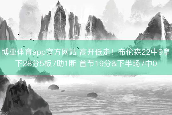 博亚体育app官方网站 高开低走！布伦森22中9拿下28分5板7助1断 首节19分&下半场7中0