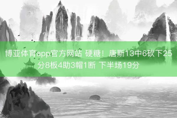 博亚体育app官方网站 硬糖！唐斯13中6砍下25分8板4助3帽1断 下半场19分