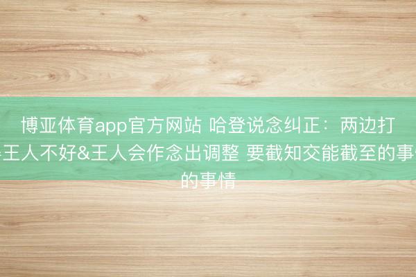 博亚体育app官方网站 哈登说念纠正：两边打得王人不好&王人会作念出调整 要截知交能截至的事情