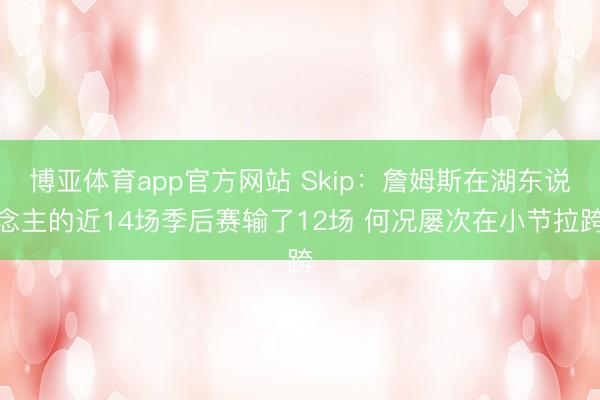 博亚体育app官方网站 Skip：詹姆斯在湖东说念主的近14场季后赛输了12场 何况屡次在小节拉跨