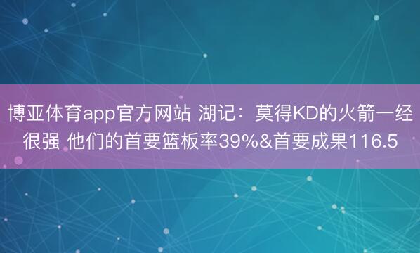 博亚体育app官方网站 湖记：莫得KD的火箭一经很强 他们的首要篮板率39%&首要成果116.5