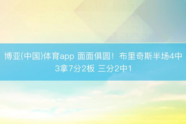 博亚(中国)体育app 面面俱圆！布里奇斯半场4中3拿7分2板 三分2中1