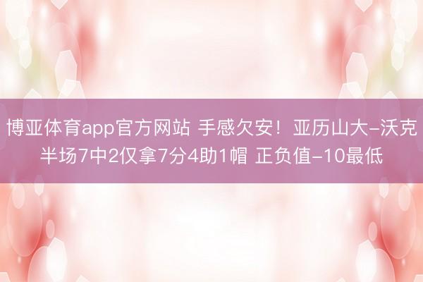 博亚体育app官方网站 手感欠安！亚历山大-沃克半场7中2仅拿7分4助1帽 正负值-10最低