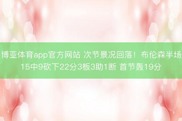 博亚体育app官方网站 次节景况回落！布伦森半场15中9砍下22分3板3助1断 首节轰19分