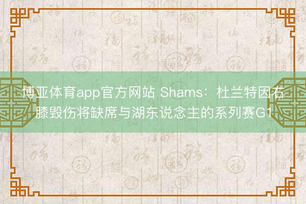 博亚体育app官方网站 Shams:杜兰特因右膝毁伤将缺席与湖东说念主的系列赛G1