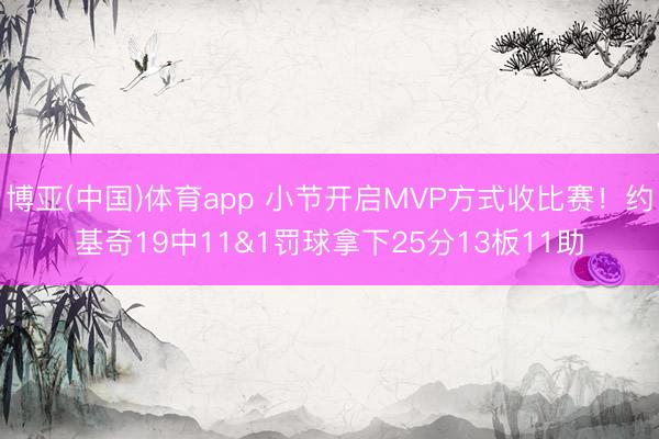 博亚(中国)体育app 小节开启MVP方式收比赛!约基奇19中11&1罚球拿下25分13板11助