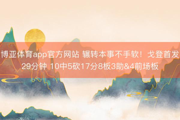 博亚体育app官方网站 辗转本事不手软！戈登首发29分钟 10中5砍17分8板3助&4前场板
