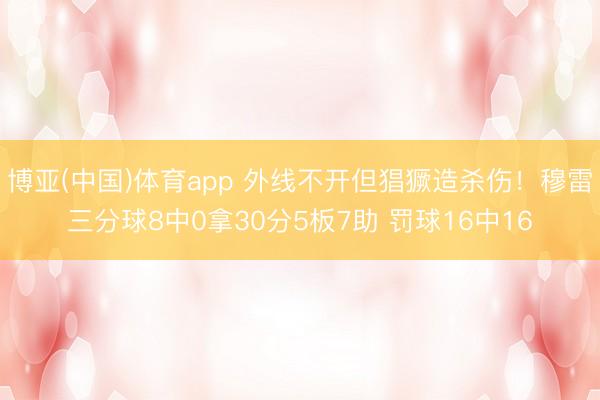 博亚(中国)体育app 外线不开但猖獗造杀伤!穆雷三分球8中0拿30分5板7助 罚球16中16
