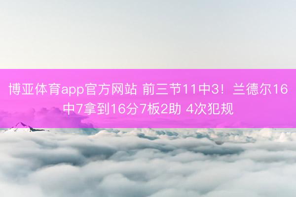 博亚体育app官方网站 前三节11中3！兰德尔16中7拿到16分7板2助 4次犯规