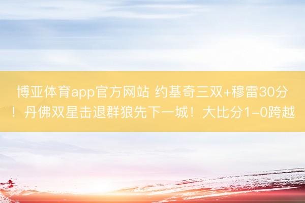 博亚体育app官方网站 约基奇三双+穆雷30分！丹佛双星击退群狼先下一城！大比分1-0跨越