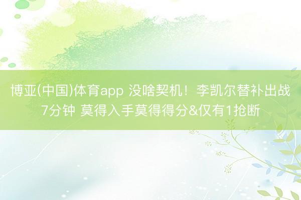 博亚(中国)体育app 没啥契机！李凯尔替补出战7分钟 莫得入手莫得得分&仅有1抢断