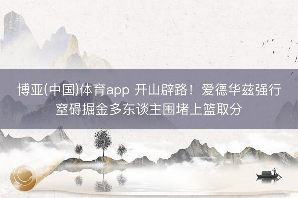 博亚(中国)体育app 开山辟路！爱德华兹强行窒碍掘金多东谈主围堵上篮取分