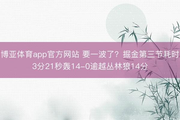 博亚体育app官方网站 要一波了？掘金第三节耗时3分21秒轰14-0逾越丛林狼14分