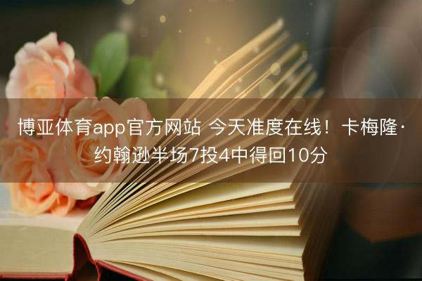 博亚体育app官方网站 今天准度在线！卡梅隆·约翰逊半场7投4中得回10分