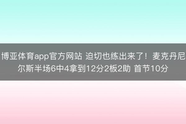 博亚体育app官方网站 迫切也练出来了！麦克丹尼尔斯半场6中4拿到12分2板2助 首节10分