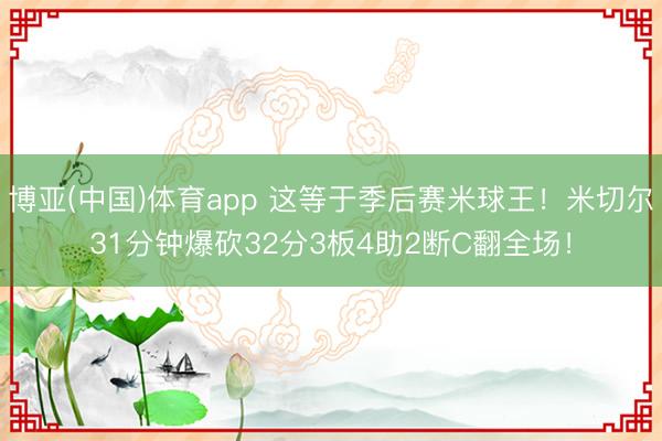 博亚(中国)体育app 这等于季后赛米球王！米切尔31分钟爆砍32分3板4助2断C翻全场！