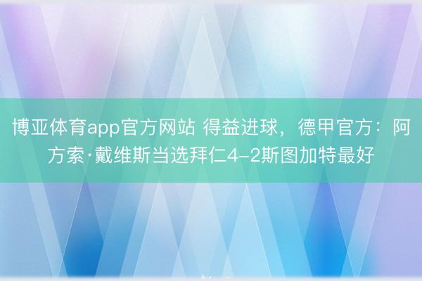 博亚体育app官方网站 得益进球，德甲官方：阿方索·戴维斯当选拜仁4-2斯图加特最好