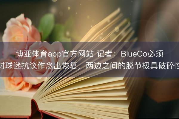 博亚体育app官方网站 记者：BlueCo必须对球迷抗议作念出恢复，两边之间的脱节极具破碎性