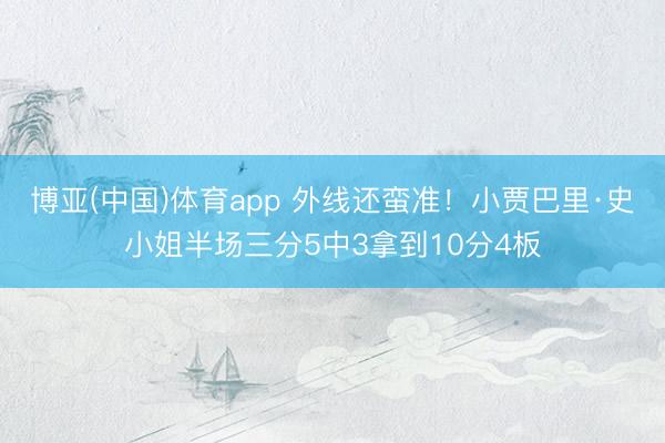 博亚(中国)体育app 外线还蛮准！小贾巴里·史小姐半场三分5中3拿到10分4板