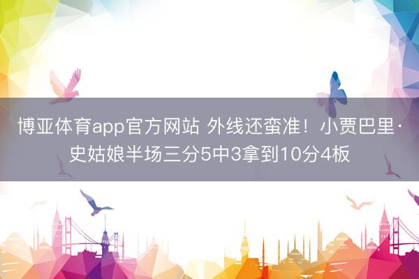 博亚体育app官方网站 外线还蛮准！小贾巴里·史姑娘半场三分5中3拿到10分4板