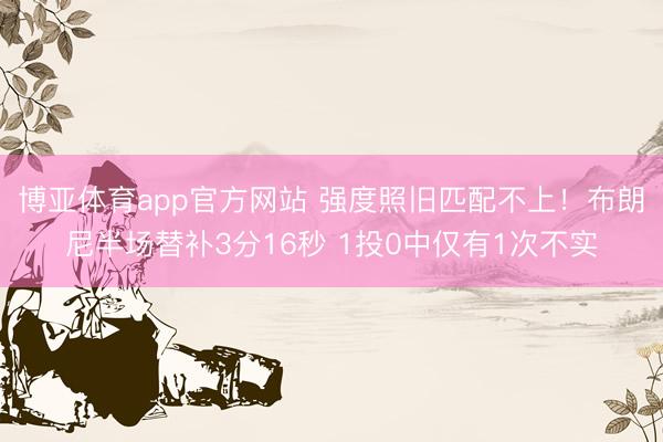 博亚体育app官方网站 强度照旧匹配不上！布朗尼半场替补3分16秒 1投0中仅有1次不实