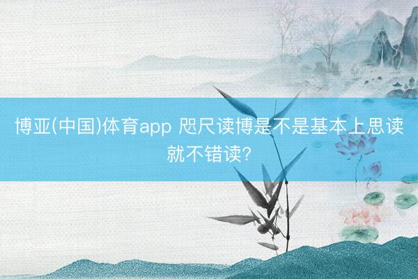 博亚(中国)体育app 咫尺读博是不是基本上思读就不错读?