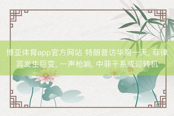 博亚体育app官方网站 特朗普访华第一天， 菲律宾发生巨变， 一声枪响， 中菲干系或迎转机