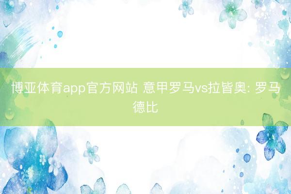 博亚体育app官方网站 意甲罗马vs拉皆奥: 罗马德比