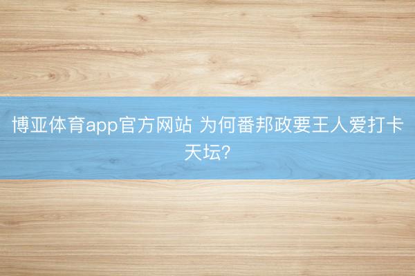 博亚体育app官方网站 为何番邦政要王人爱打卡天坛?