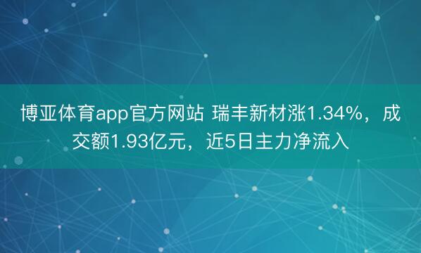 博亚体育app官方网站 瑞丰新材涨1.34%，成交额1.93亿元，近5日主力净流入