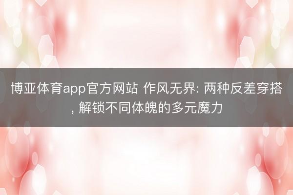 博亚体育app官方网站 作风无界: 两种反差穿搭， 解锁不同体魄的多元魔力