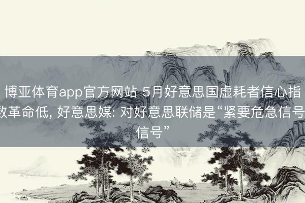 博亚体育app官方网站 5月好意思国虚耗者信心指数革命低, 好意思媒: 对好意思联储是“紧要危急信号”