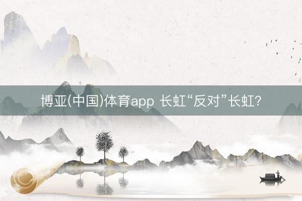 博亚(中国)体育app 长虹“反对”长虹？