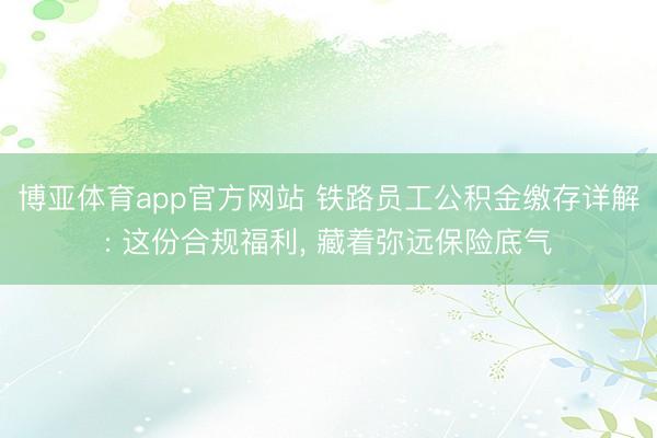 博亚体育app官方网站 铁路员工公积金缴存详解: 这份合规福利， 藏着弥远保险底气