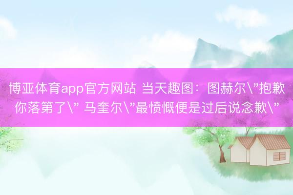 博亚体育app官方网站 当天趣图：图赫尔