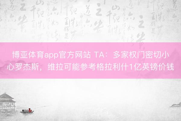 博亚体育app官方网站 TA：多家权门密切小心罗杰斯，维拉可能参考格拉利什1亿英镑价钱