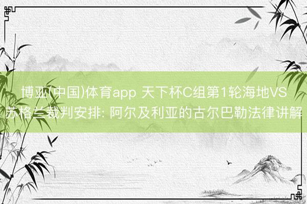 博亚(中国)体育app 天下杯C组第1轮海地VS苏格兰裁判安排: 阿尔及利亚的古尔巴勒法律讲解