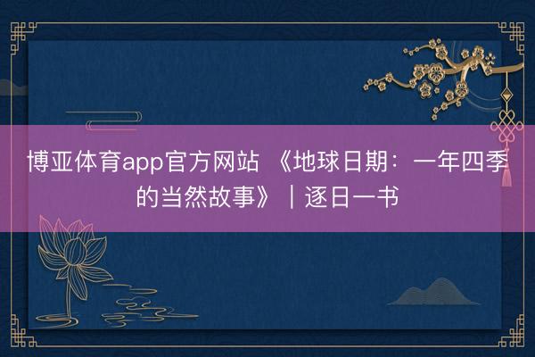 博亚体育app官方网站 《地球日期：一年四季的当然故事》｜逐日一书